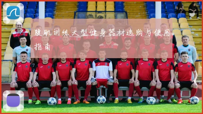 腹肌训练大型健身器材选购与使用指南